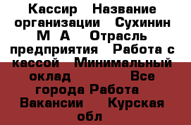 Кассир › Название организации ­ Сухинин М .А. › Отрасль предприятия ­ Работа с кассой › Минимальный оклад ­ 25 000 - Все города Работа » Вакансии   . Курская обл.